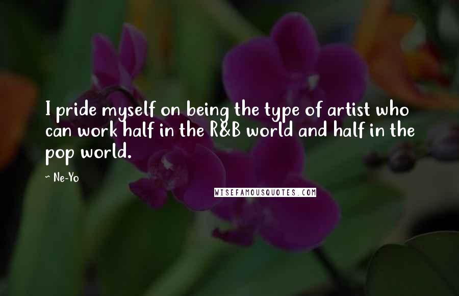 Ne-Yo Quotes: I pride myself on being the type of artist who can work half in the R&B world and half in the pop world.