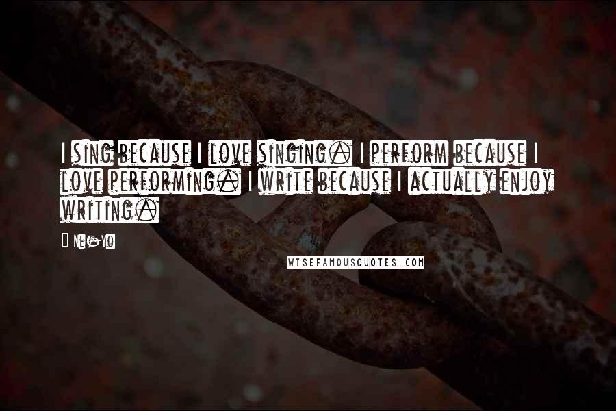 Ne-Yo Quotes: I sing because I love singing. I perform because I love performing. I write because I actually enjoy writing.