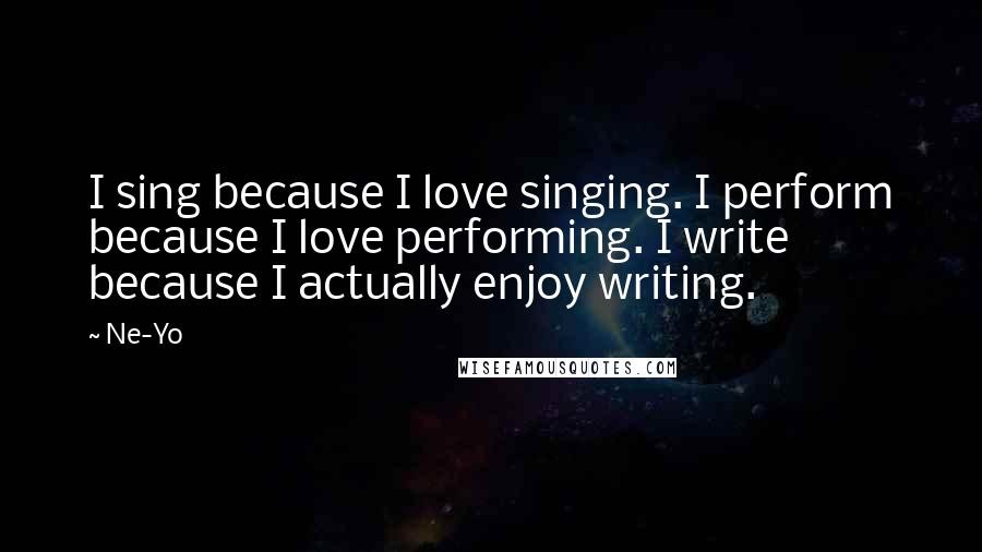 Ne-Yo Quotes: I sing because I love singing. I perform because I love performing. I write because I actually enjoy writing.