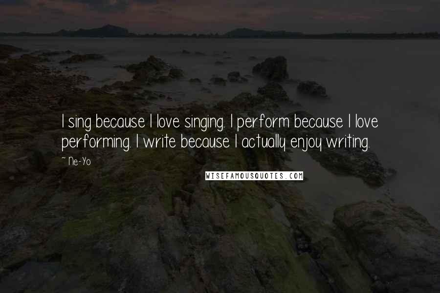 Ne-Yo Quotes: I sing because I love singing. I perform because I love performing. I write because I actually enjoy writing.