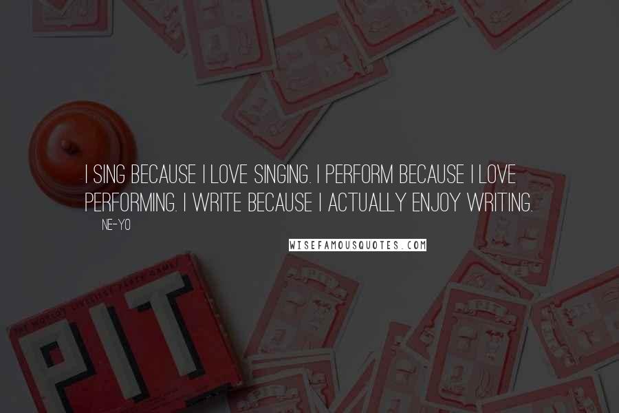 Ne-Yo Quotes: I sing because I love singing. I perform because I love performing. I write because I actually enjoy writing.