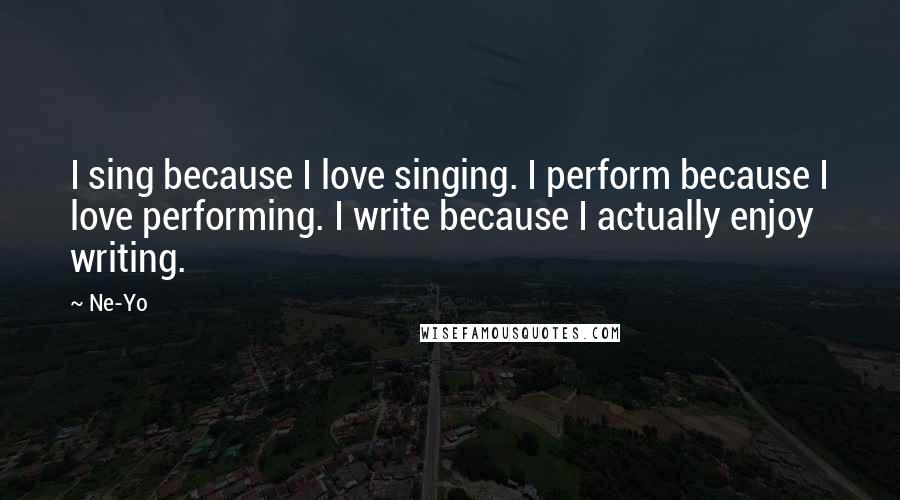 Ne-Yo Quotes: I sing because I love singing. I perform because I love performing. I write because I actually enjoy writing.