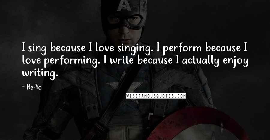 Ne-Yo Quotes: I sing because I love singing. I perform because I love performing. I write because I actually enjoy writing.