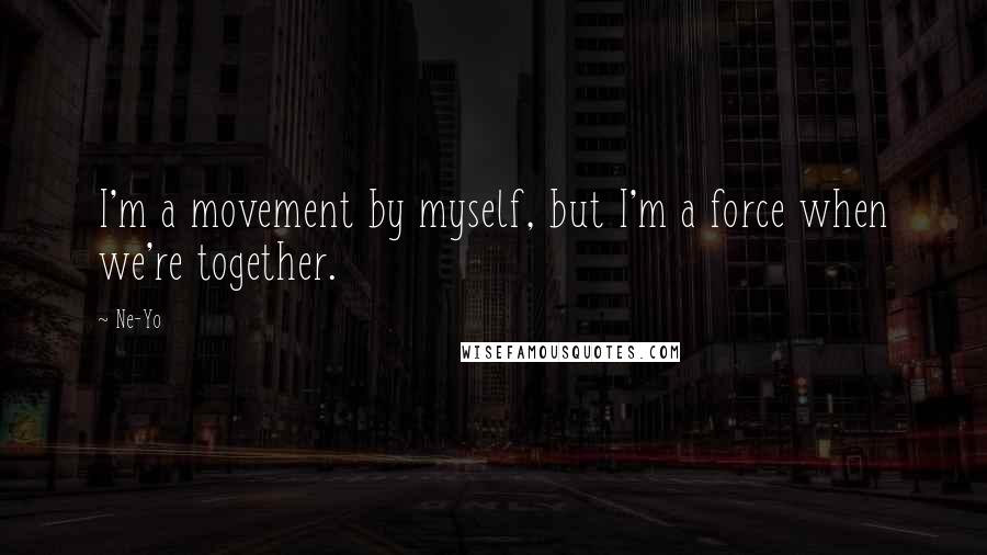 Ne-Yo Quotes: I'm a movement by myself, but I'm a force when we're together.