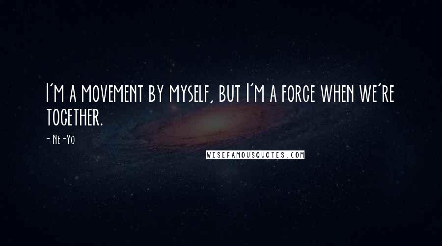 Ne-Yo Quotes: I'm a movement by myself, but I'm a force when we're together.