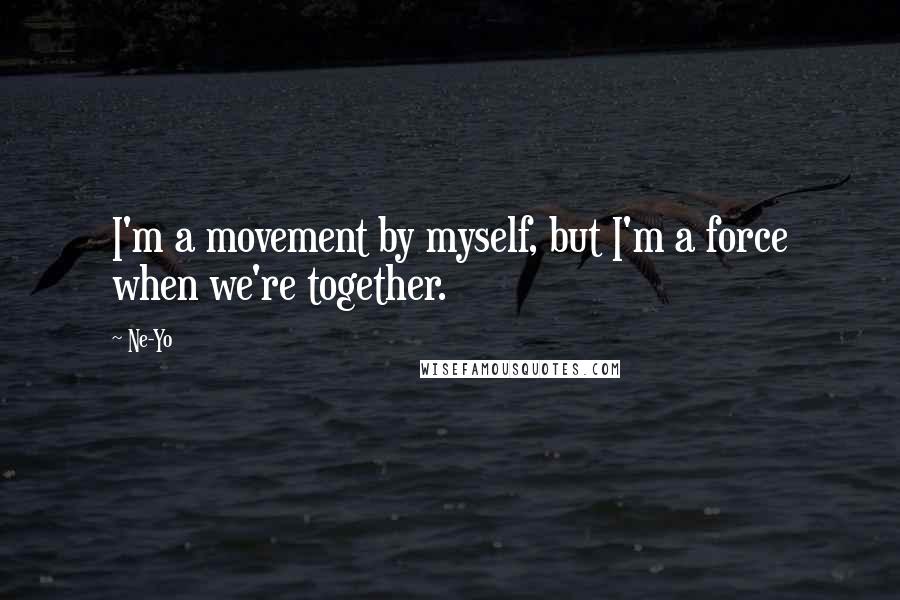 Ne-Yo Quotes: I'm a movement by myself, but I'm a force when we're together.