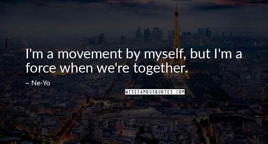 Ne-Yo Quotes: I'm a movement by myself, but I'm a force when we're together.