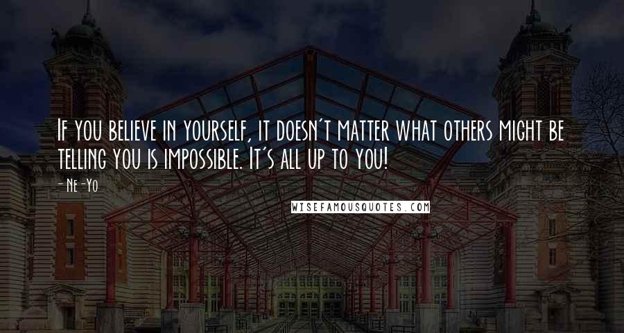 Ne-Yo Quotes: If you believe in yourself, it doesn't matter what others might be telling you is impossible. It's all up to you!