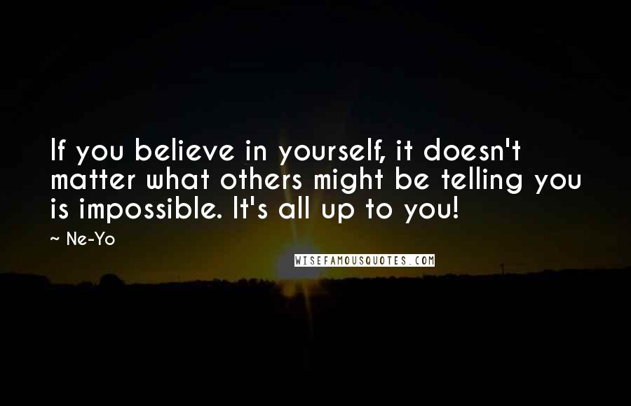 Ne-Yo Quotes: If you believe in yourself, it doesn't matter what others might be telling you is impossible. It's all up to you!