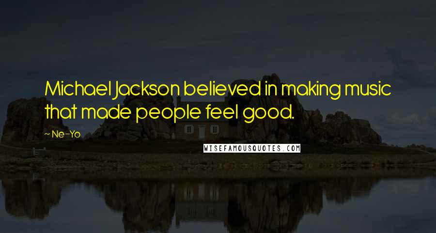 Ne-Yo Quotes: Michael Jackson believed in making music that made people feel good.