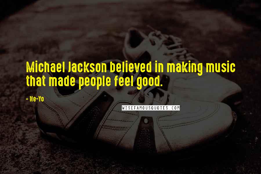 Ne-Yo Quotes: Michael Jackson believed in making music that made people feel good.