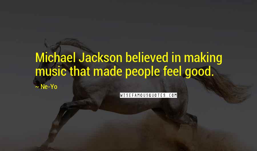 Ne-Yo Quotes: Michael Jackson believed in making music that made people feel good.