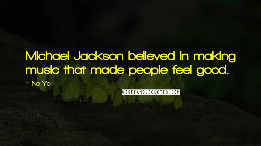 Ne-Yo Quotes: Michael Jackson believed in making music that made people feel good.