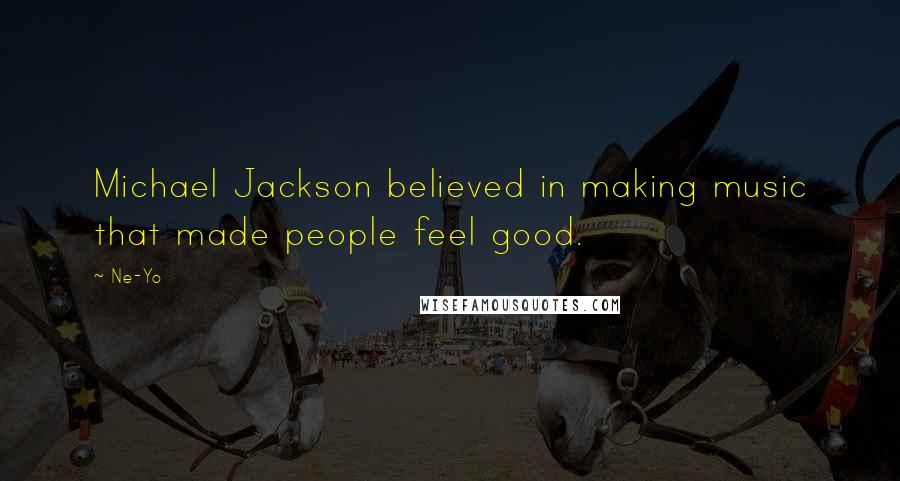 Ne-Yo Quotes: Michael Jackson believed in making music that made people feel good.