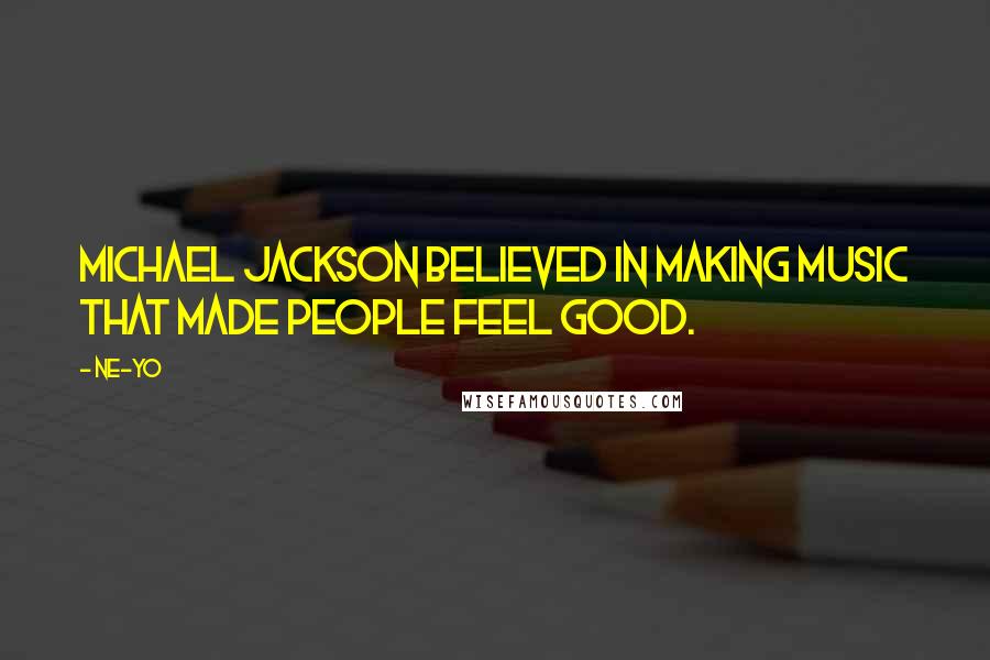 Ne-Yo Quotes: Michael Jackson believed in making music that made people feel good.