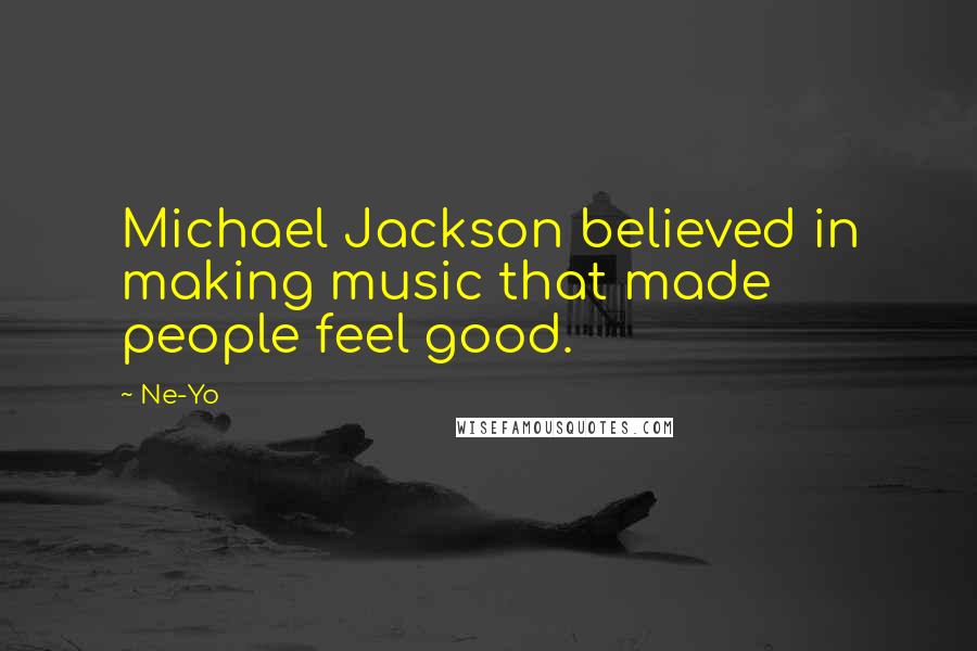Ne-Yo Quotes: Michael Jackson believed in making music that made people feel good.