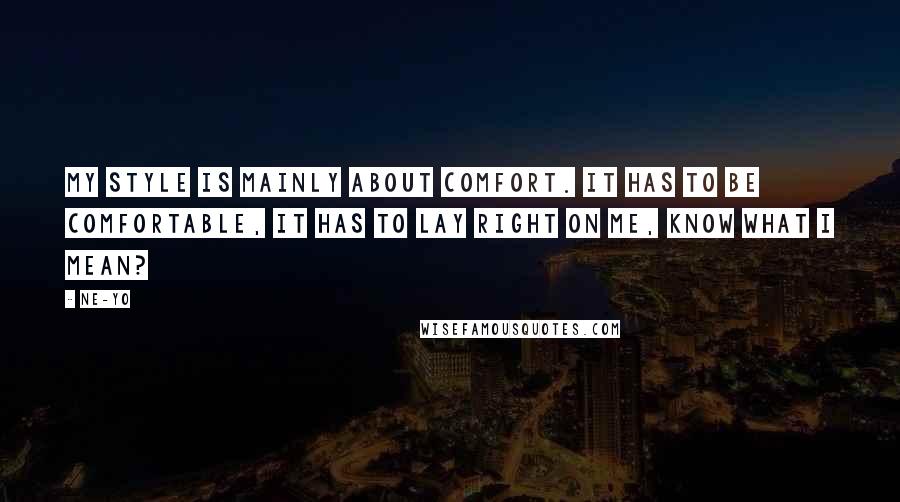 Ne-Yo Quotes: My style is mainly about comfort. It has to be comfortable, it has to lay right on me, know what I mean?