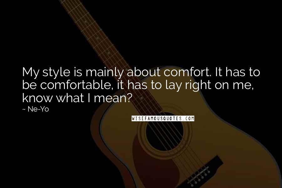 Ne-Yo Quotes: My style is mainly about comfort. It has to be comfortable, it has to lay right on me, know what I mean?