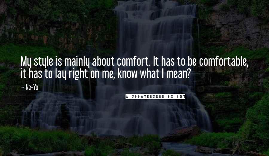 Ne-Yo Quotes: My style is mainly about comfort. It has to be comfortable, it has to lay right on me, know what I mean?