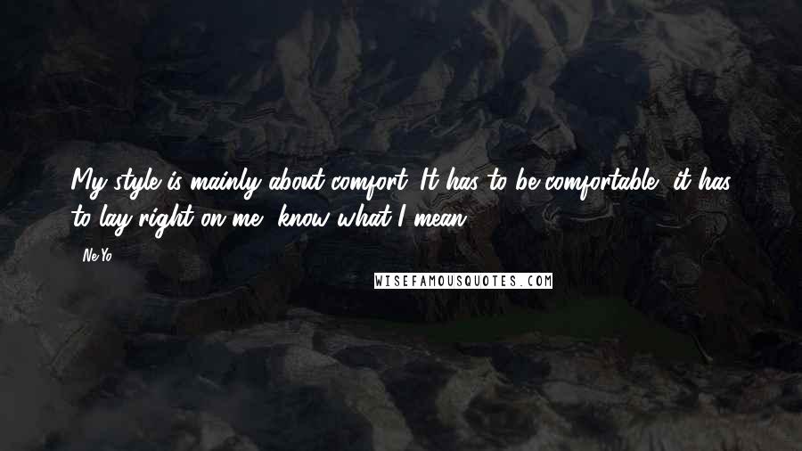 Ne-Yo Quotes: My style is mainly about comfort. It has to be comfortable, it has to lay right on me, know what I mean?