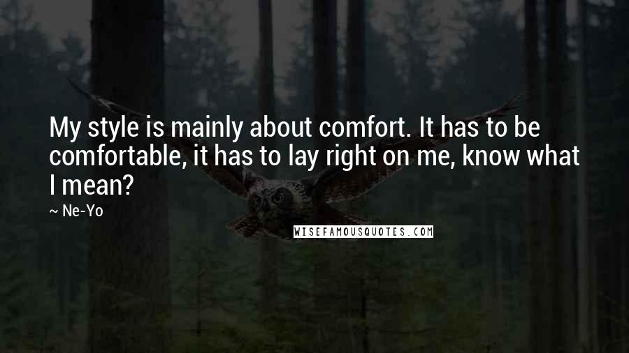 Ne-Yo Quotes: My style is mainly about comfort. It has to be comfortable, it has to lay right on me, know what I mean?