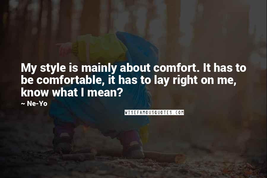 Ne-Yo Quotes: My style is mainly about comfort. It has to be comfortable, it has to lay right on me, know what I mean?