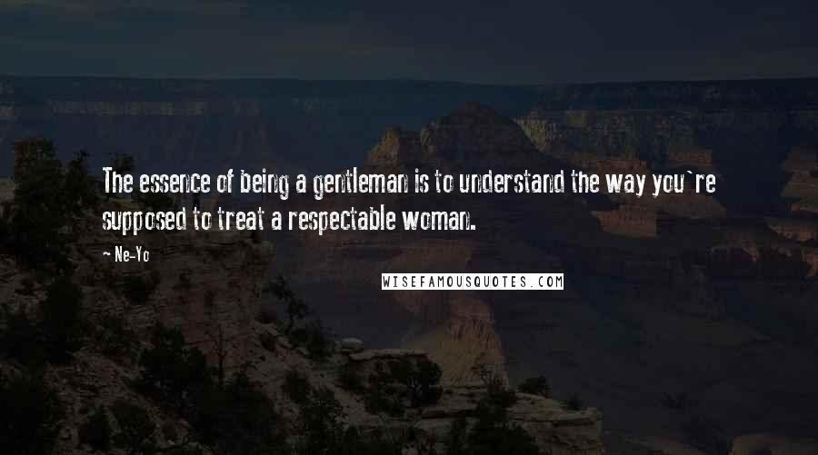 Ne-Yo Quotes: The essence of being a gentleman is to understand the way you're supposed to treat a respectable woman.