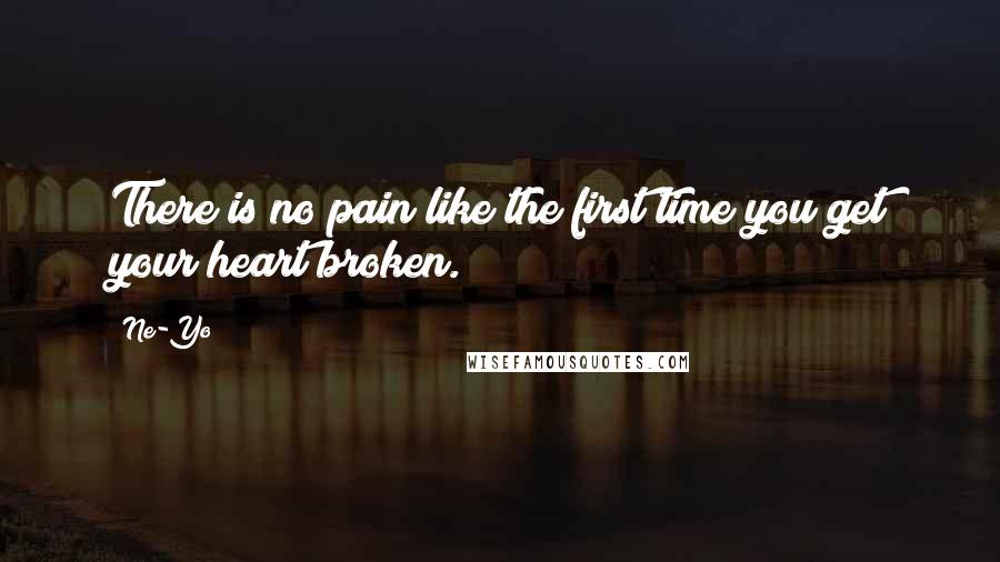 Ne-Yo Quotes: There is no pain like the first time you get your heart broken.