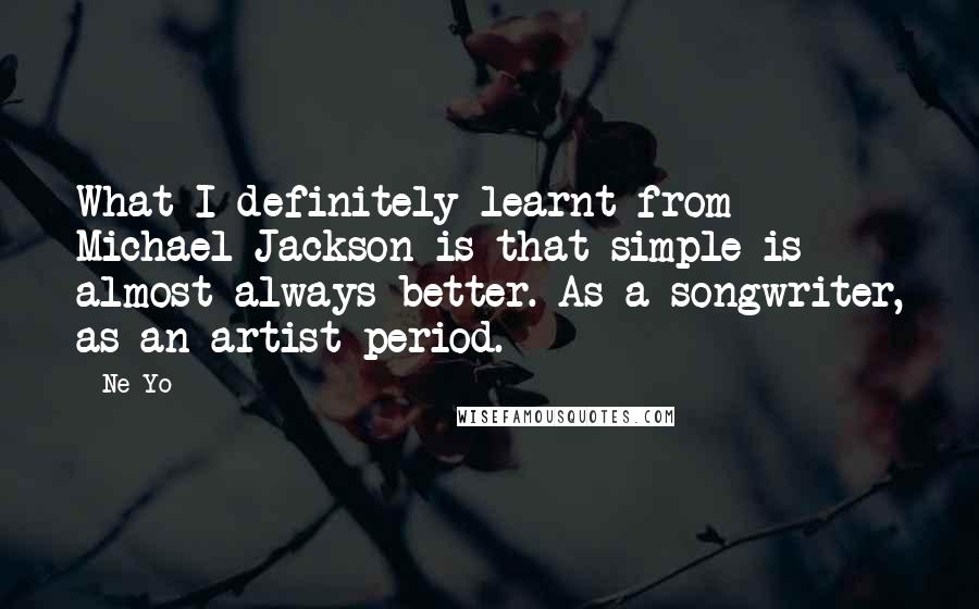 Ne-Yo Quotes: What I definitely learnt from Michael Jackson is that simple is almost always better. As a songwriter, as an artist period.
