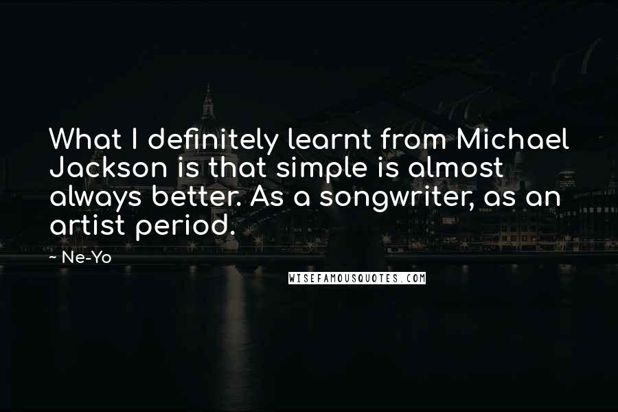 Ne-Yo Quotes: What I definitely learnt from Michael Jackson is that simple is almost always better. As a songwriter, as an artist period.