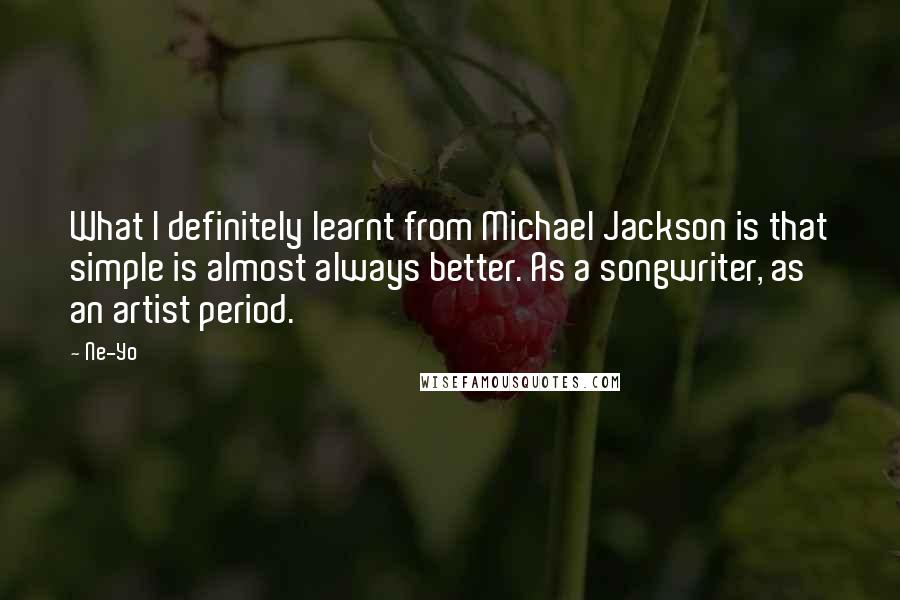 Ne-Yo Quotes: What I definitely learnt from Michael Jackson is that simple is almost always better. As a songwriter, as an artist period.