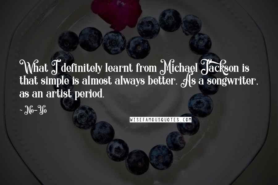 Ne-Yo Quotes: What I definitely learnt from Michael Jackson is that simple is almost always better. As a songwriter, as an artist period.