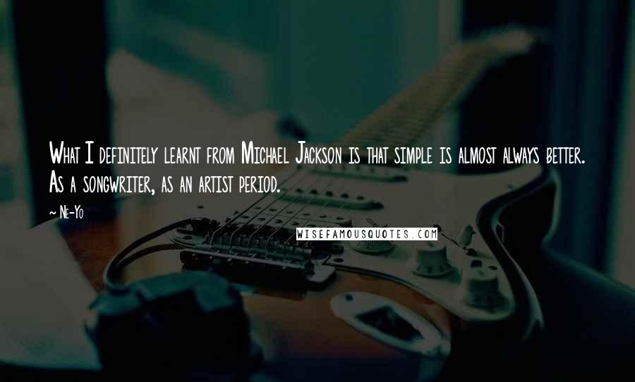 Ne-Yo Quotes: What I definitely learnt from Michael Jackson is that simple is almost always better. As a songwriter, as an artist period.