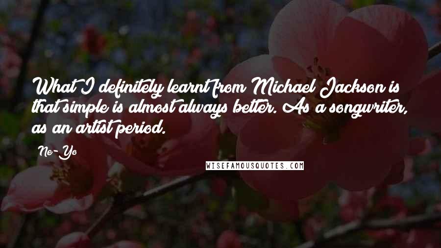 Ne-Yo Quotes: What I definitely learnt from Michael Jackson is that simple is almost always better. As a songwriter, as an artist period.