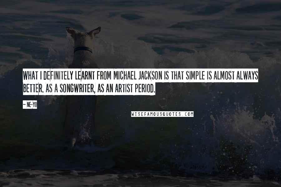 Ne-Yo Quotes: What I definitely learnt from Michael Jackson is that simple is almost always better. As a songwriter, as an artist period.