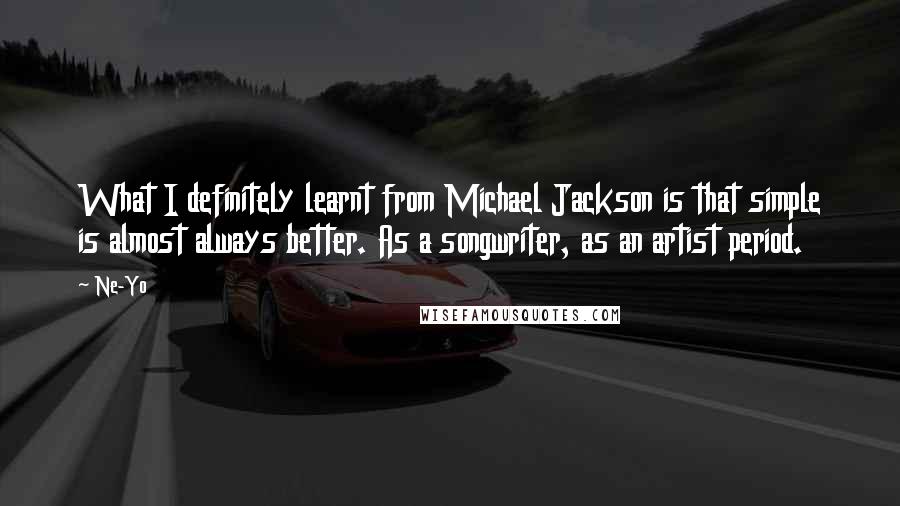 Ne-Yo Quotes: What I definitely learnt from Michael Jackson is that simple is almost always better. As a songwriter, as an artist period.