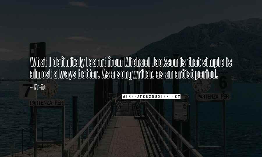 Ne-Yo Quotes: What I definitely learnt from Michael Jackson is that simple is almost always better. As a songwriter, as an artist period.
