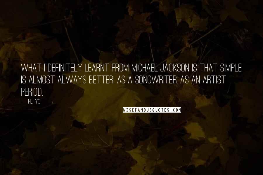 Ne-Yo Quotes: What I definitely learnt from Michael Jackson is that simple is almost always better. As a songwriter, as an artist period.