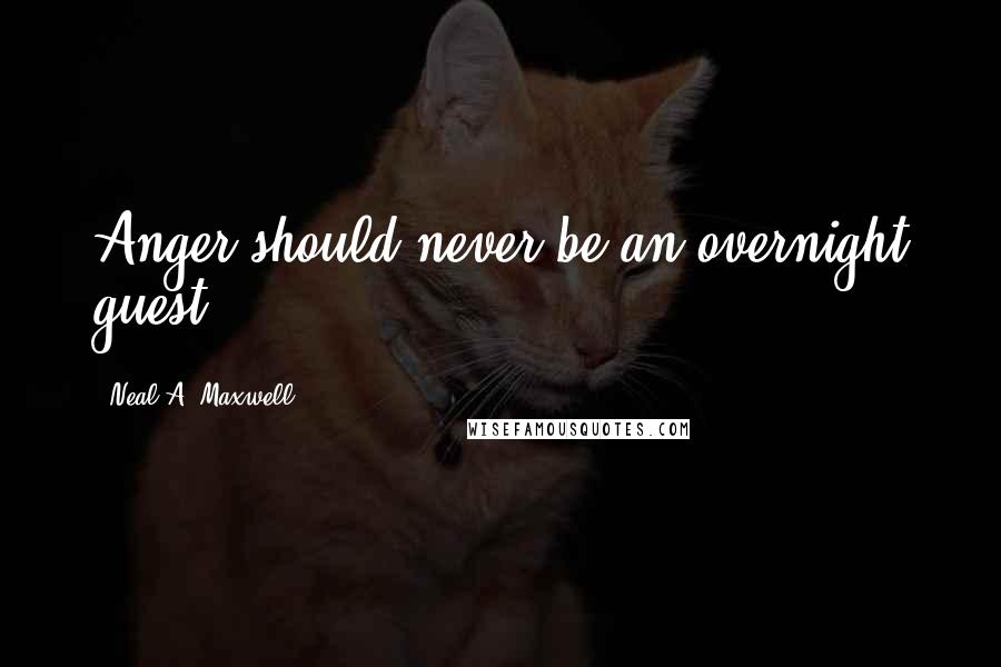 Neal A. Maxwell Quotes: Anger should never be an overnight guest.