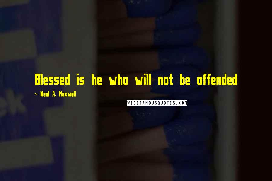 Neal A. Maxwell Quotes: Blessed is he who will not be offended