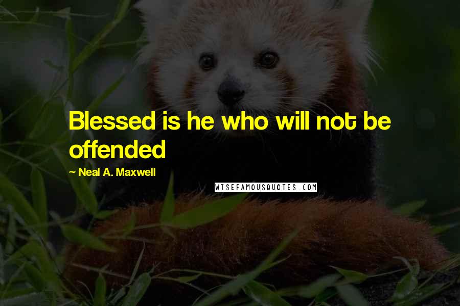 Neal A. Maxwell Quotes: Blessed is he who will not be offended