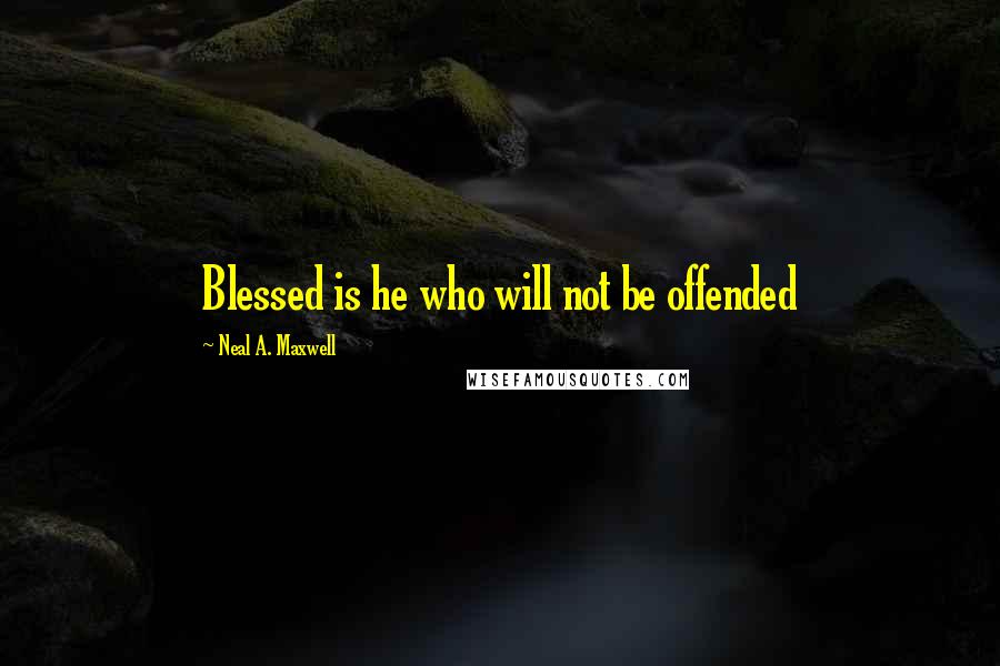 Neal A. Maxwell Quotes: Blessed is he who will not be offended