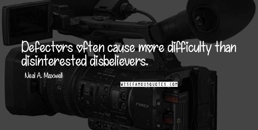 Neal A. Maxwell Quotes: Defectors often cause more difficulty than disinterested disbelievers.