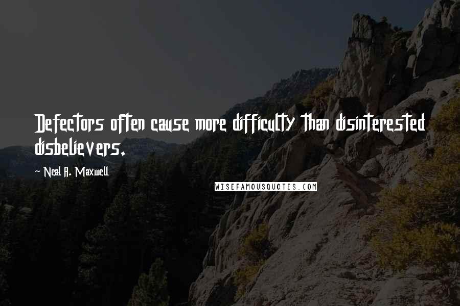 Neal A. Maxwell Quotes: Defectors often cause more difficulty than disinterested disbelievers.