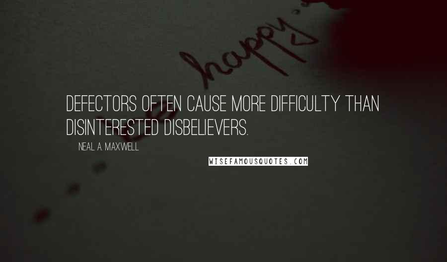 Neal A. Maxwell Quotes: Defectors often cause more difficulty than disinterested disbelievers.