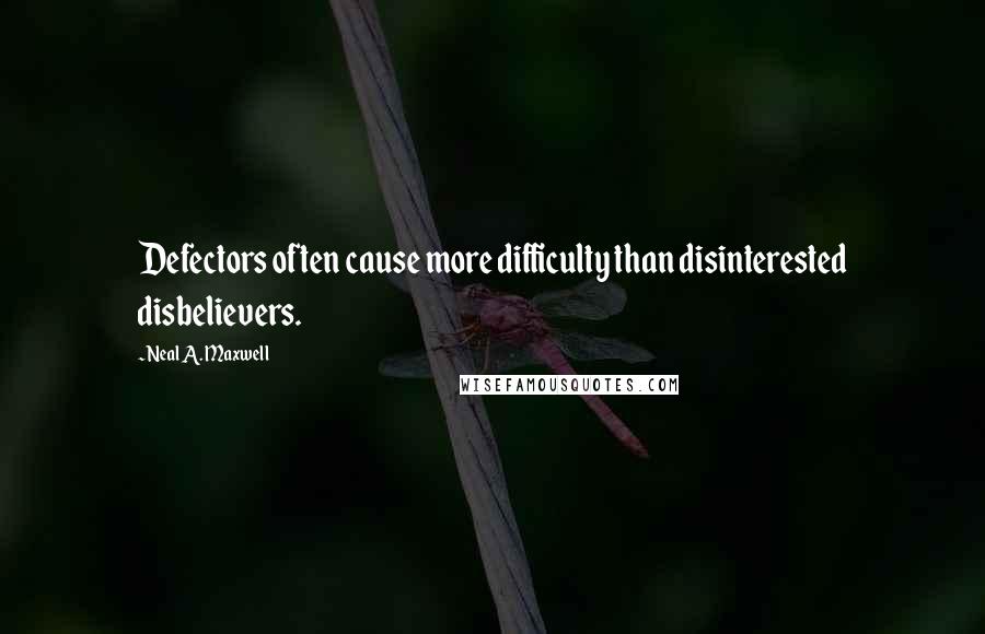 Neal A. Maxwell Quotes: Defectors often cause more difficulty than disinterested disbelievers.