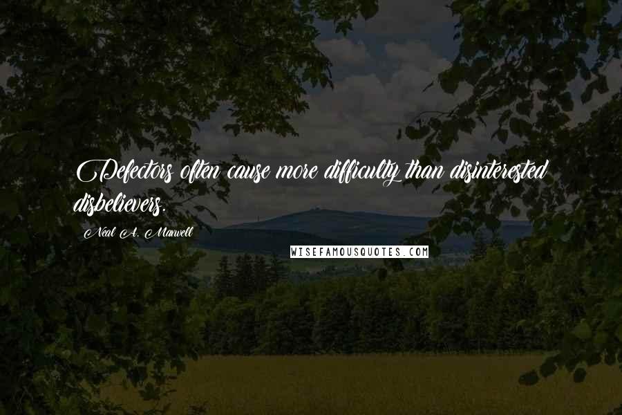 Neal A. Maxwell Quotes: Defectors often cause more difficulty than disinterested disbelievers.