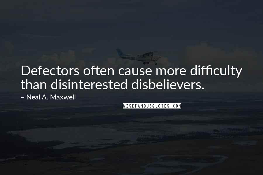 Neal A. Maxwell Quotes: Defectors often cause more difficulty than disinterested disbelievers.