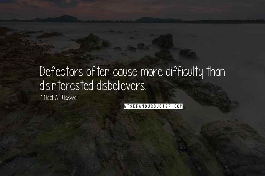 Neal A. Maxwell Quotes: Defectors often cause more difficulty than disinterested disbelievers.