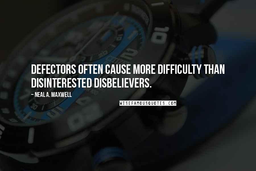 Neal A. Maxwell Quotes: Defectors often cause more difficulty than disinterested disbelievers.